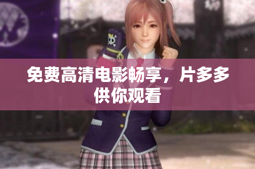 免费高清电影畅享，片多多供你观看