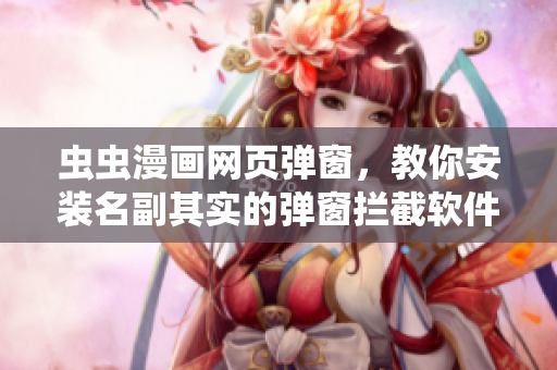 虫虫漫画网页弹窗，教你安装名副其实的弹窗拦截软件！