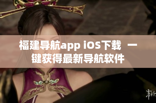 福建导航app iOS下载  一键获得最新导航软件