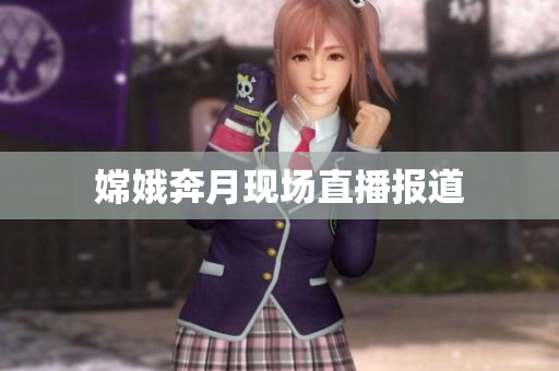 嫦娥奔月现场直播报道