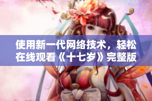 使用新一代网络技术，轻松在线观看《十七岁》完整版