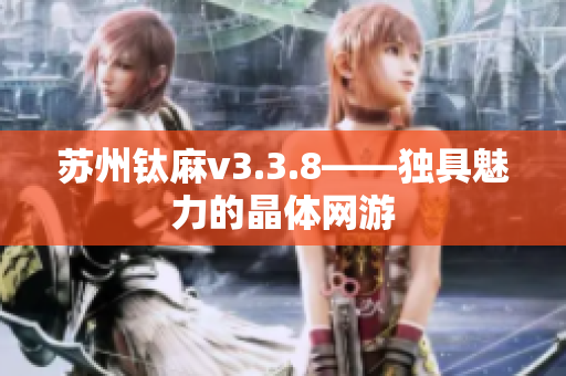 苏州钛麻v3.3.8——独具魅力的晶体网游
