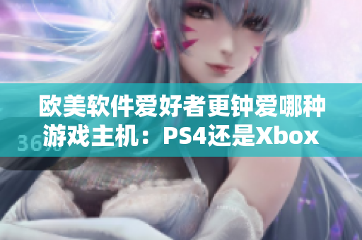 欧美软件爱好者更钟爱哪种游戏主机：PS4还是Xbox？