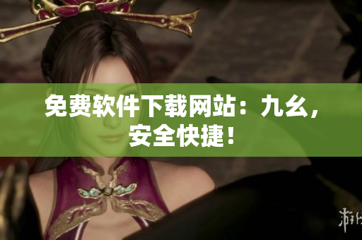 免费软件下载网站：九幺，安全快捷！