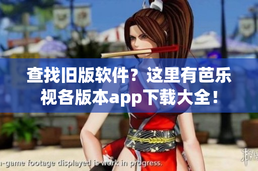 查找旧版软件？这里有芭乐视各版本app下载大全！