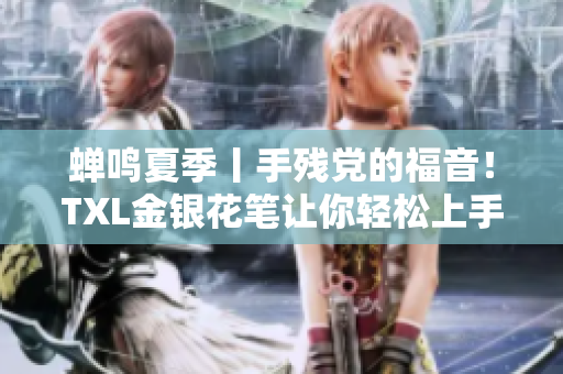 蝉鸣夏季丨手残党的福音！TXL金银花笔让你轻松上手