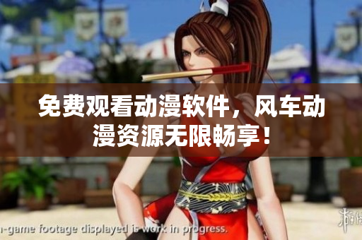 免费观看动漫软件，风车动漫资源无限畅享！