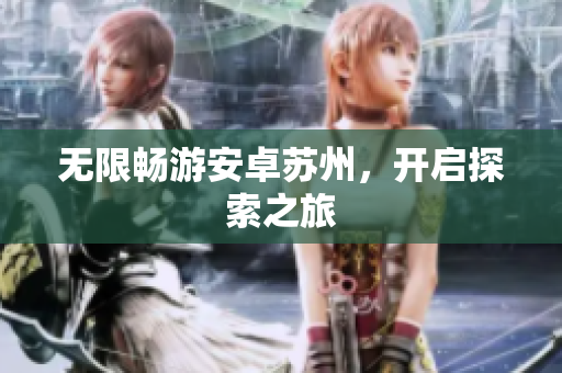 无限畅游安卓苏州，开启探索之旅