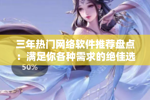 三年热门网络软件推荐盘点：满足你各种需求的绝佳选择