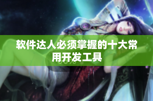 软件达人必须掌握的十大常用开发工具