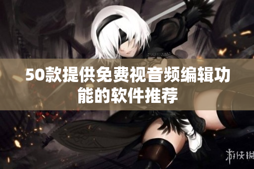50款提供免费视音频编辑功能的软件推荐