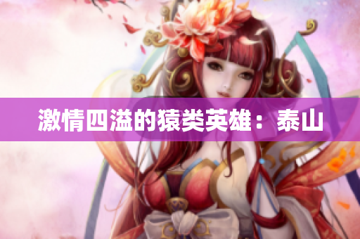 激情四溢的猿类英雄：泰山
