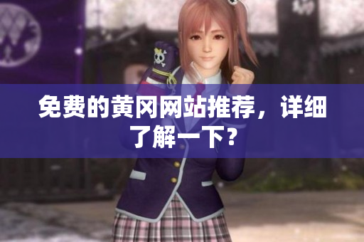 免费的黄冈网站推荐，详细了解一下？