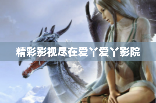 精彩影视尽在爱丫爱丫影院