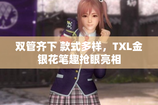 双管齐下 款式多样，TXL金银花笔趣抢眼亮相