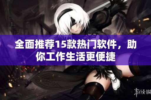 全面推荐15款热门软件，助你工作生活更便捷