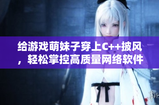 给游戏萌妹子穿上C++披风，轻松掌控高质量网络软件开发！