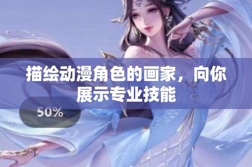 描绘动漫角色的画家，向你展示专业技能