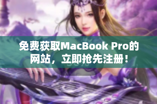 免费获取MacBook Pro的网站，立即抢先注册！
