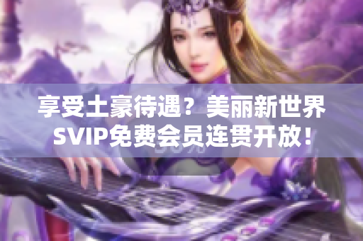 享受土豪待遇？美丽新世界SVIP免费会员连贯开放！