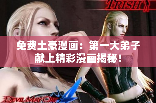 免费土豪漫画：第一大弟子献上精彩漫画揭秘！