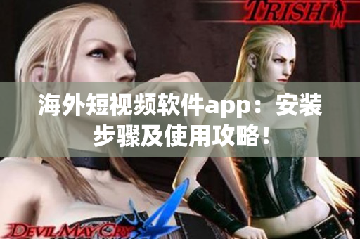 海外短视频软件app：安装步骤及使用攻略！