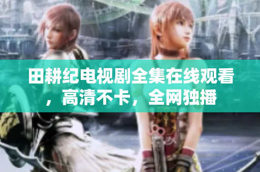 田耕纪电视剧全集在线观看，高清不卡，全网独播