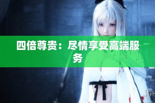 四倍尊贵：尽情享受高端服务