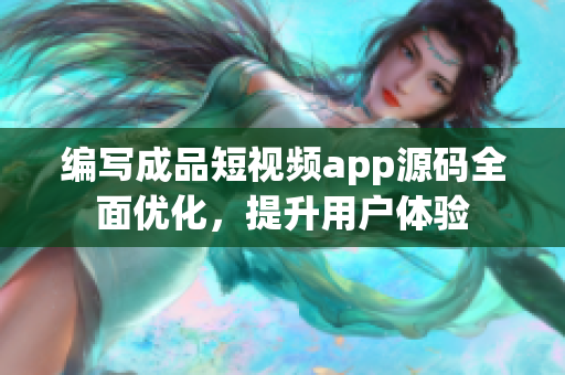 编写成品短视频app源码全面优化，提升用户体验