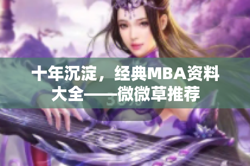 十年沉淀，经典MBA资料大全——微微草推荐