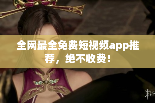 全网最全免费短视频app推荐，绝不收费！