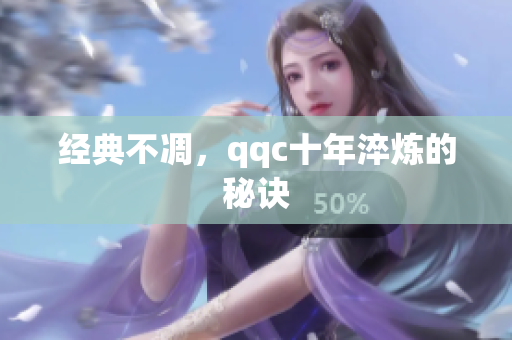 经典不凋，qqc十年淬炼的秘诀