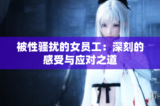 被性骚扰的女员工：深刻的感受与应对之道