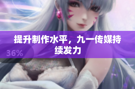 提升制作水平，九一传媒持续发力