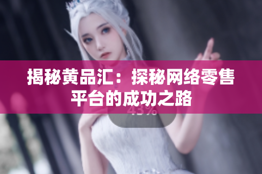 揭秘黄品汇：探秘网络零售平台的成功之路