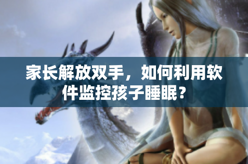 家长解放双手，如何利用软件监控孩子睡眠？