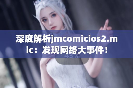 深度解析jmcomicios2.mic：发现网络大事件！