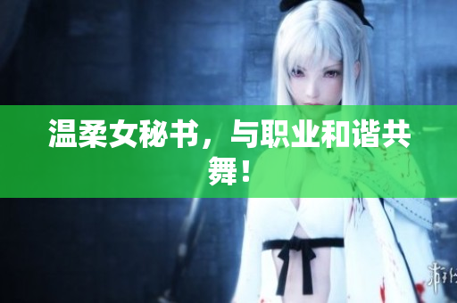 温柔女秘书，与职业和谐共舞！