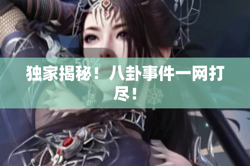独家揭秘！八卦事件一网打尽！