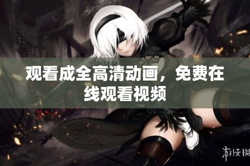 观看成全高清动画，免费在线观看视频