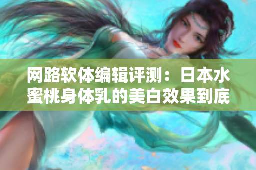 网路软体编辑评测：日本水蜜桃身体乳的美白效果到底能否令人满意？