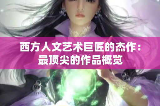 西方人文艺术巨匠的杰作：最顶尖的作品概览