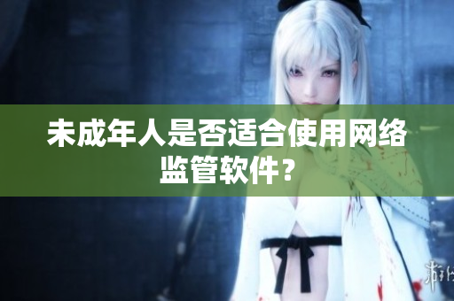 未成年人是否适合使用网络监管软件？
