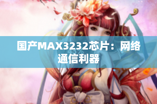 国产MAX3232芯片：网络通信利器