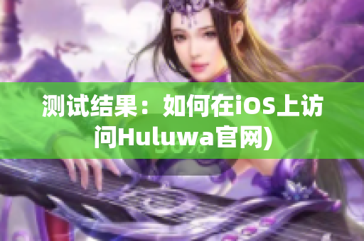 测试结果：如何在iOS上访问Huluwa官网)