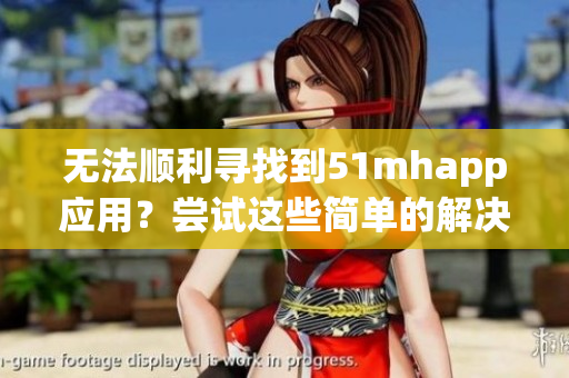 无法顺利寻找到51mhapp应用？尝试这些简单的解决方案！