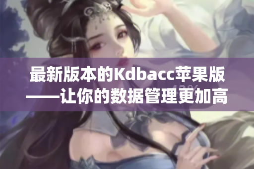 最新版本的Kdbacc苹果版——让你的数据管理更加高效(1)