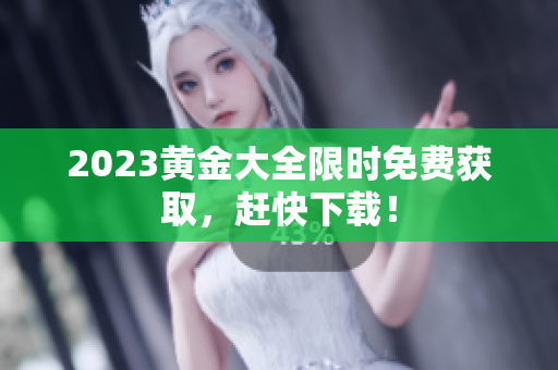 2023黄金大全限时免费获取，赶快下载！