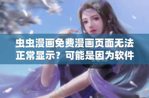 虫虫漫画免费漫画页面无法正常显示？可能是因为软件兼容性问题！