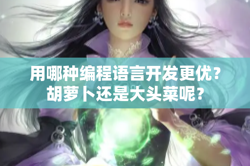 用哪种编程语言开发更优？胡萝卜还是大头菜呢？